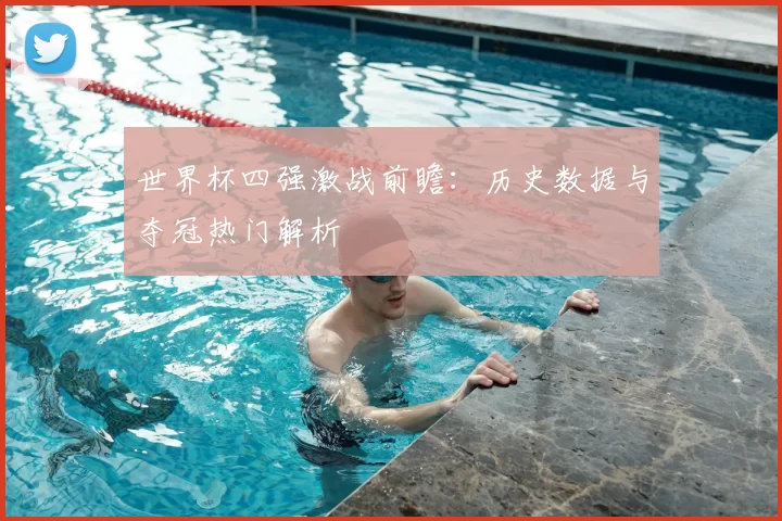 世界杯四强激战前瞻:历史数据与夺冠热门解析