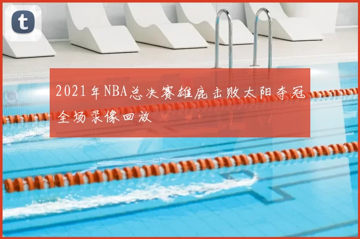 2021年NBA总决赛雄鹿击败太阳夺冠全场录像回放