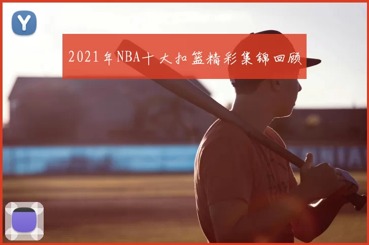 2021年NBA十大扣篮精彩集锦回顾