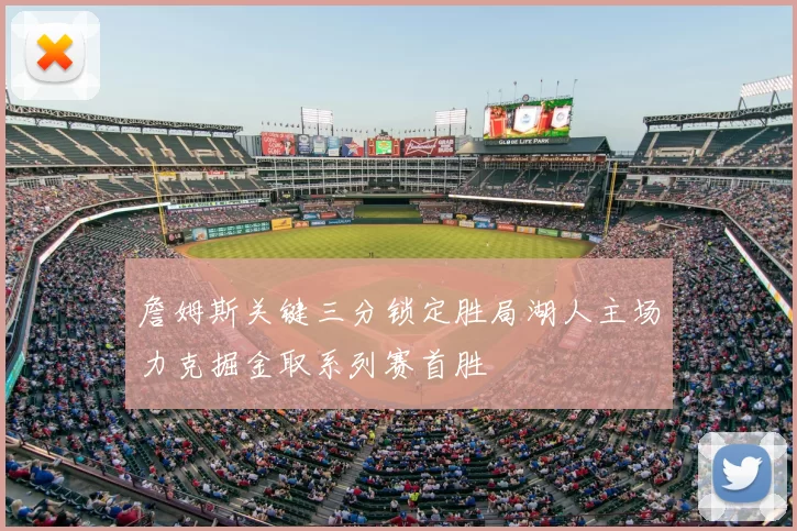 詹姆斯关键三分锁定胜局湖人主场力克掘金取系列赛首胜