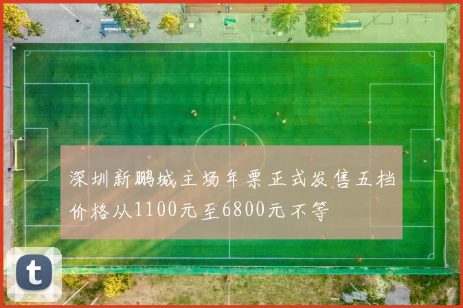 深圳新鹏城主场年票正式发售五档价格从1100元至6800元不等