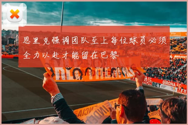 恩里克强调团队至上每位球员必须全力以赴才能留在巴黎