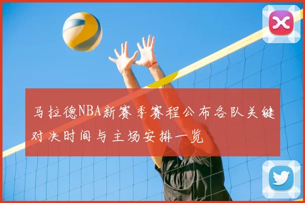 马拉德NBA新赛季赛程公布各队关键对决时间与主场安排一览