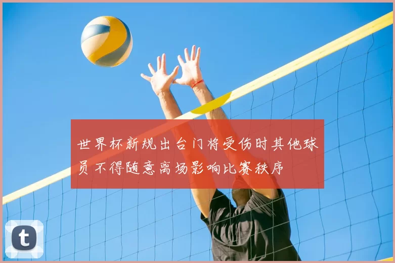 世界杯新规出台门将受伤时其他球员不得随意离场影响比赛秩序