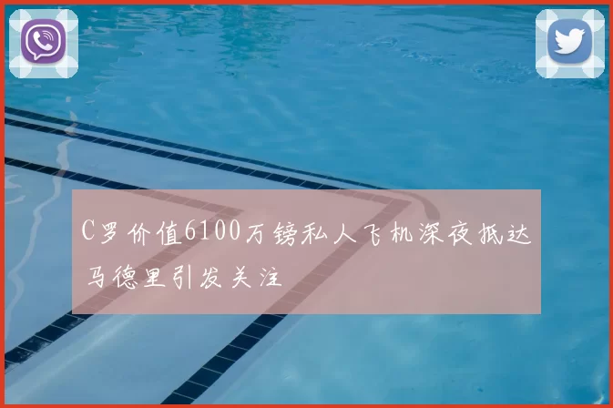 C罗价值6100万镑私人飞机深夜抵达马德里引发关注