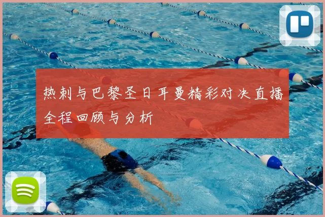 热刺与巴黎圣日耳曼精彩对决直播全程回顾与分析