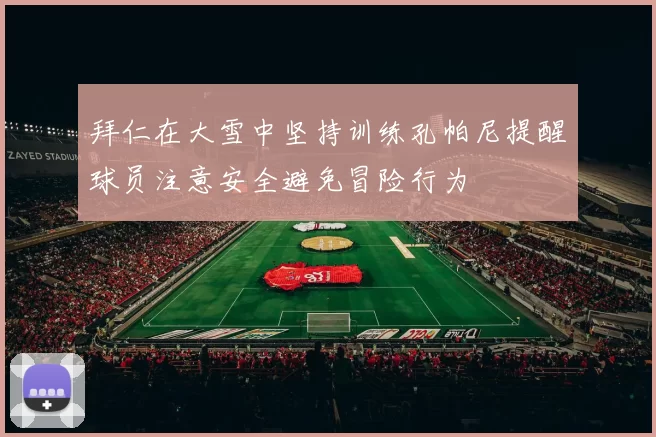拜仁在大雪中坚持训练孔帕尼提醒球员注意安全避免冒险行为