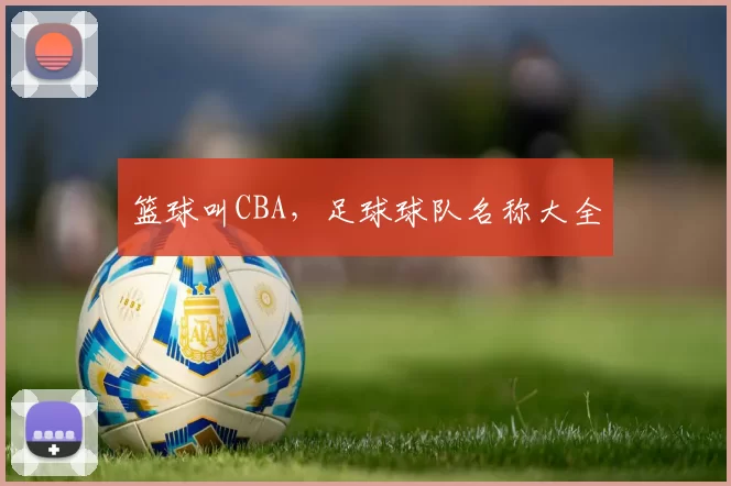 篮球叫CBA，足球球队名称大全
