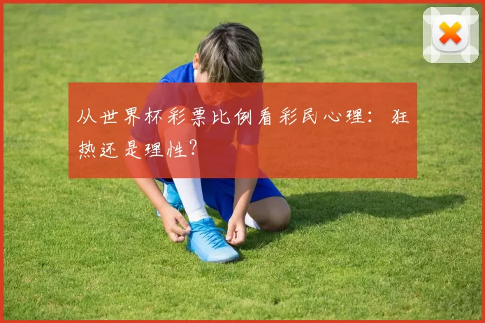 从世界杯彩票比例看彩民心理：狂热还是理性？