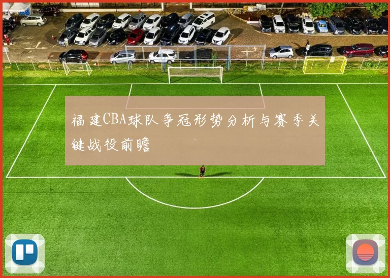 福建CBA球队争冠形势分析与赛季关键战役前瞻