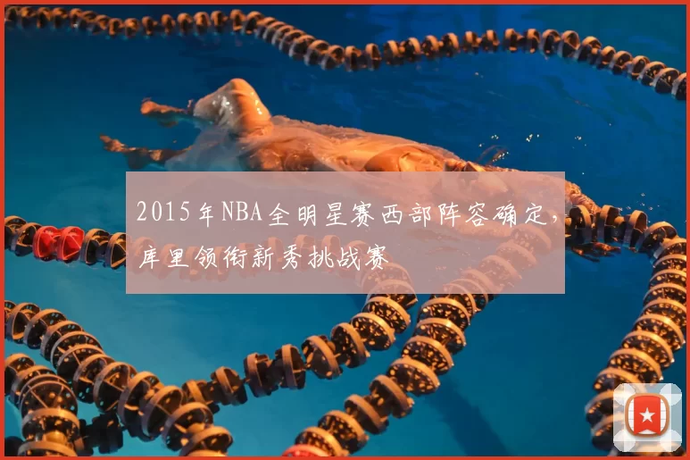2015年NBA全明星赛西部阵容确定,库里领衔新秀挑战赛