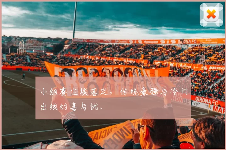 小组赛尘埃落定,传统豪强与冷门出线的喜与忧。