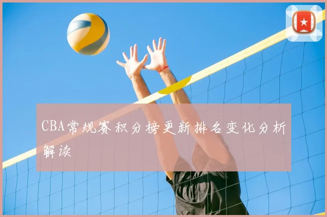 CBA常规赛积分榜更新排名变化分析解读