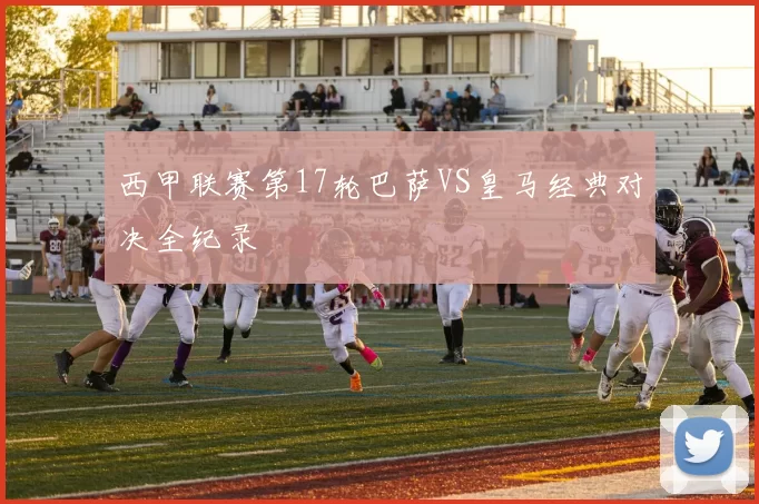 西甲联赛第17轮巴萨VS皇马经典对决全纪录