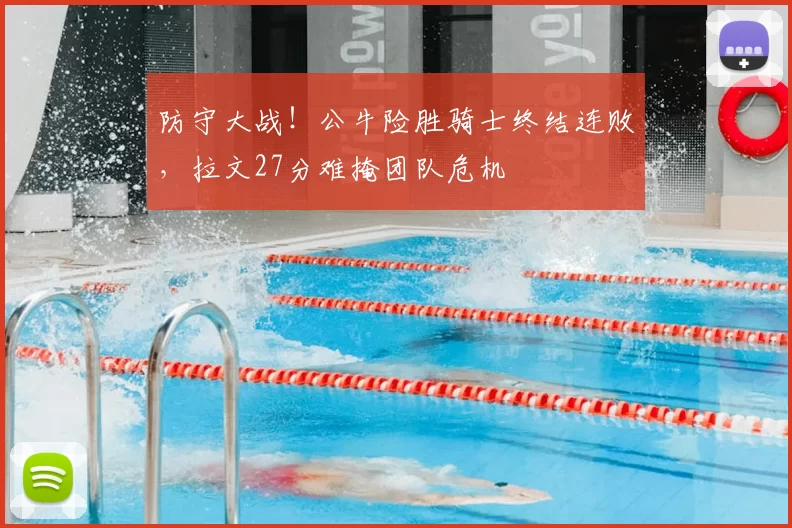 防守大战！公牛险胜骑士终结连败，拉文27分难掩团队危机