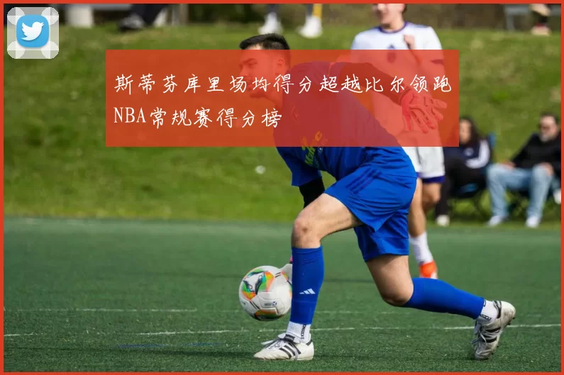 斯蒂芬库里场均得分超越比尔领跑NBA常规赛得分榜