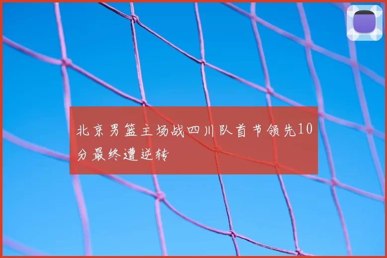 北京男篮主场战四川队首节领先10分最终遭逆转