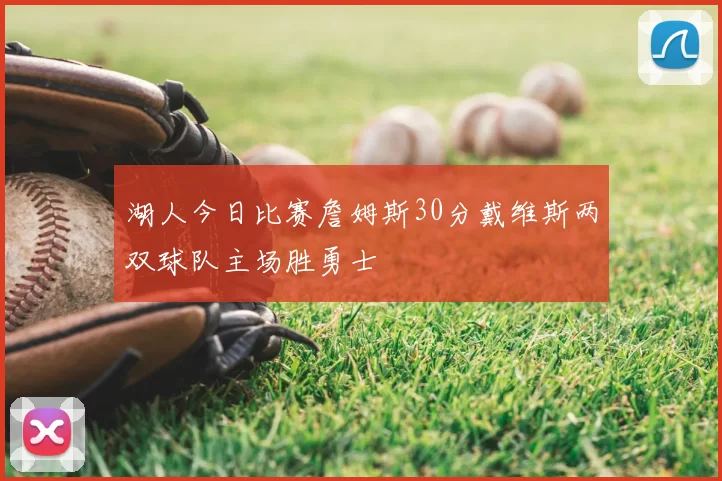 湖人今日比赛詹姆斯30分戴维斯两双球队主场胜勇士
