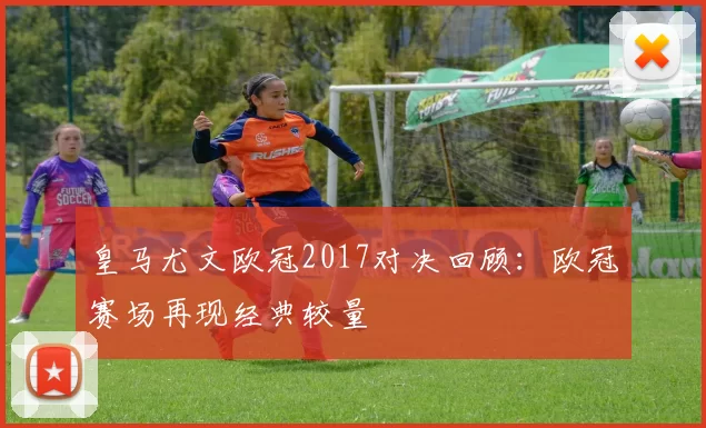 皇马尤文欧冠2017对决回顾：欧冠赛场再现经典较量