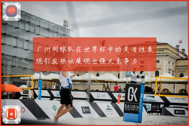 广州网球队在世界杯中的灵活性表现引发热议展现出强大竞争力