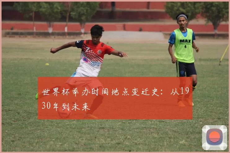 世界杯举办时间地点变迁史:从1930年到未来