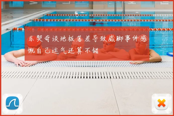 东契奇谈地板落差导致崴脚事件感慨自己运气还算不错