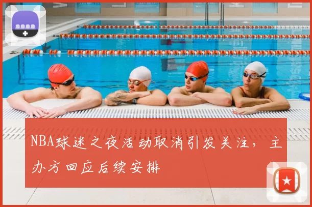 NBA球迷之夜活动取消引发关注,主办方回应后续安排