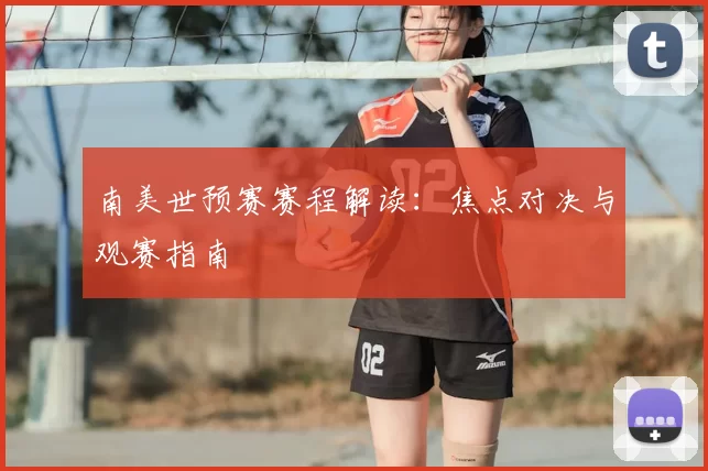 南美世预赛赛程解读:焦点对决与观赛指南