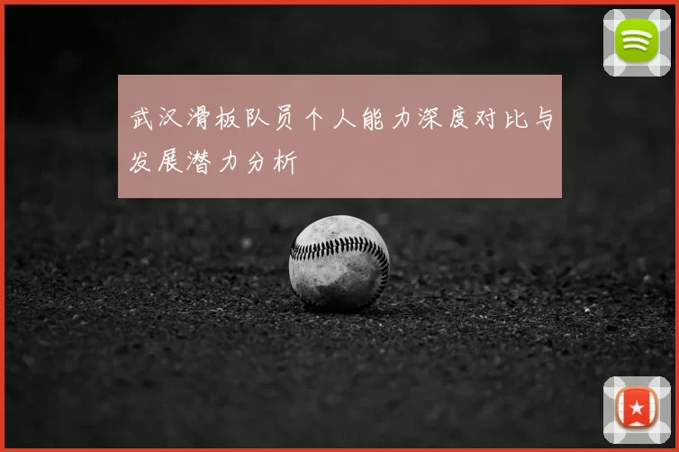武汉滑板队员个人能力深度对比与发展潜力分析