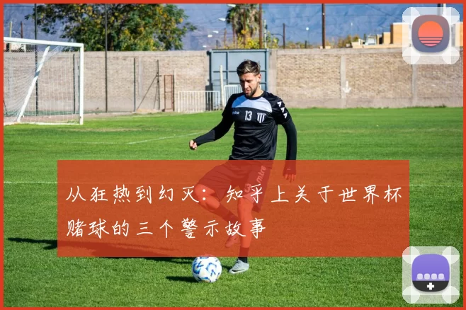 从狂热到幻灭:知乎上关于世界杯赌球的三个警示故事