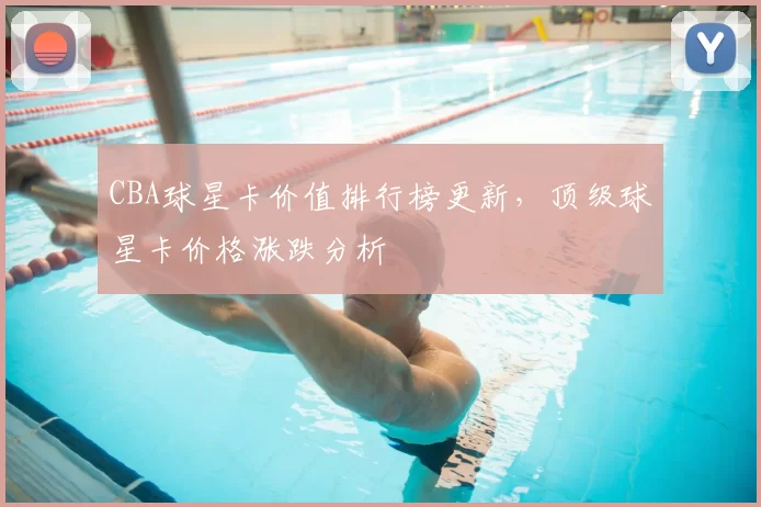 CBA球星卡价值排行榜更新,顶级球星卡价格涨跌分析