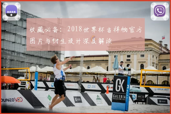收藏必备:2018世界杯吉祥物官方图片与衍生设计深度解读