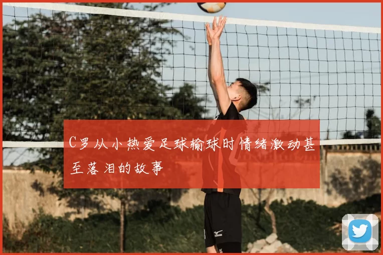 C罗从小热爱足球输球时情绪激动甚至落泪的故事