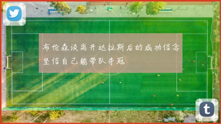布伦森谈离开达拉斯后的成功信念坚信自己能带队夺冠