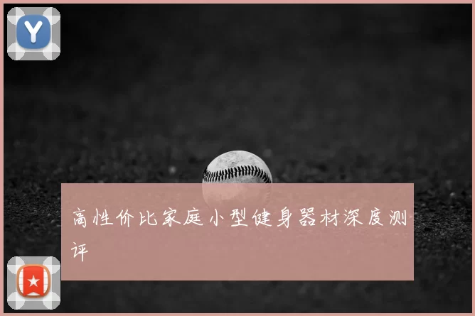 高性价比家庭小型健身器材深度测评