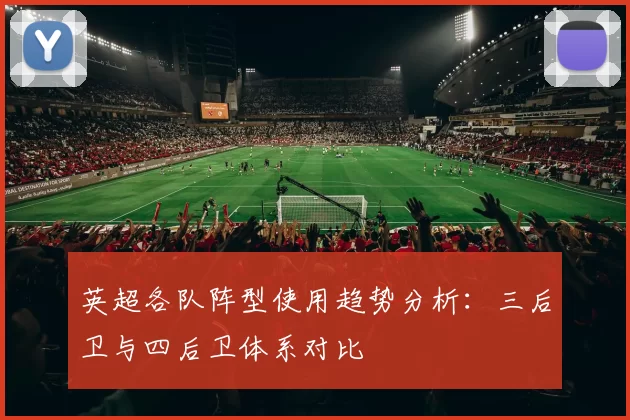 英超各队阵型使用趋势分析：三后卫与四后卫体系对比