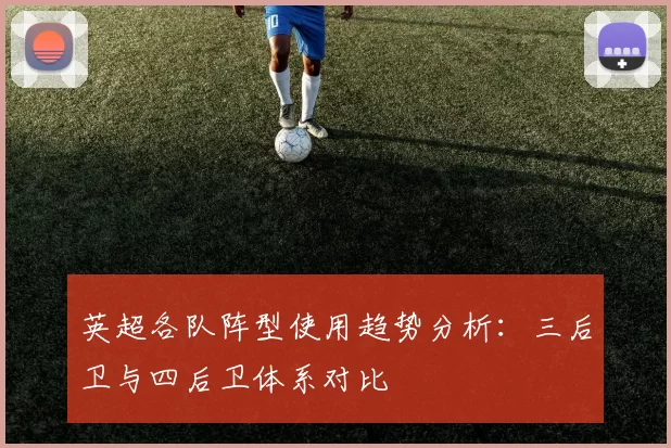 英超各队阵型使用趋势分析:三后卫与四后卫体系对比