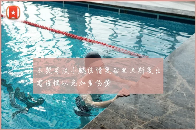 东契奇谈小腿伤情复杂里夫斯复出需谨慎以免加重伤势