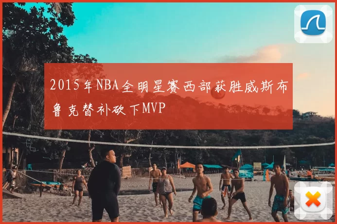 2015年NBA全明星赛西部获胜威斯布鲁克替补砍下MVP