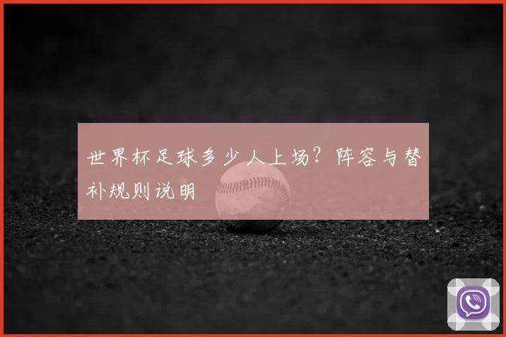 世界杯足球多少人上场?阵容与替补规则说明