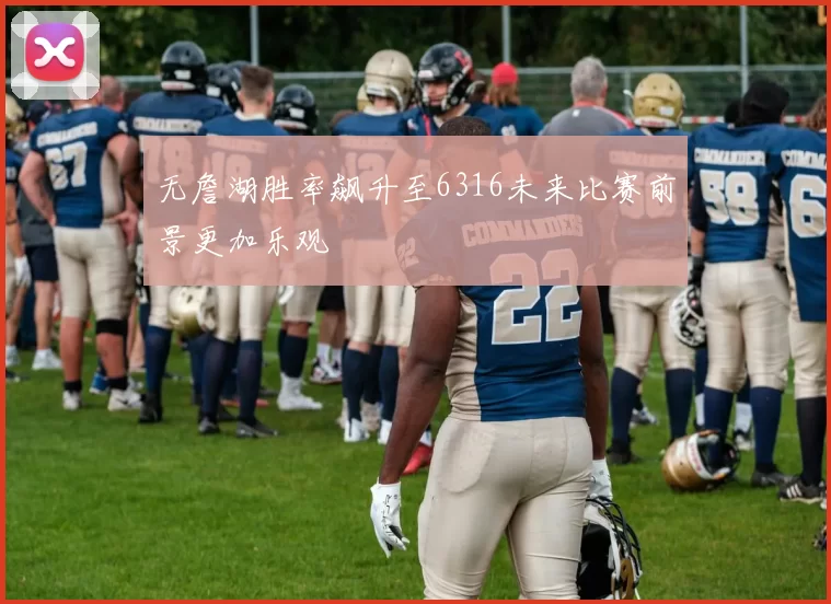 无詹湖胜率飙升至6316未来比赛前景更加乐观