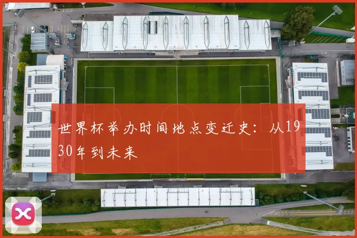 世界杯举办时间地点变迁史:从1930年到未来