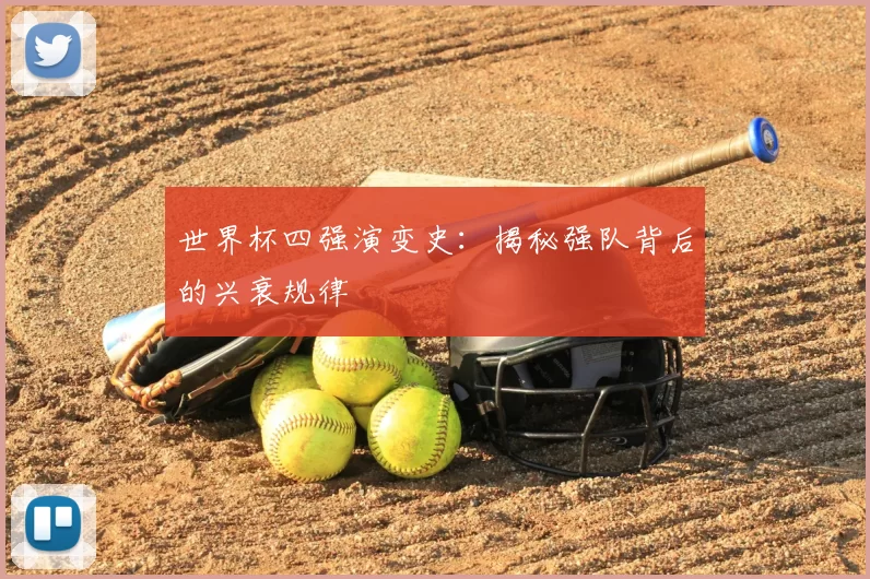 世界杯四强演变史:揭秘强队背后的兴衰规律
