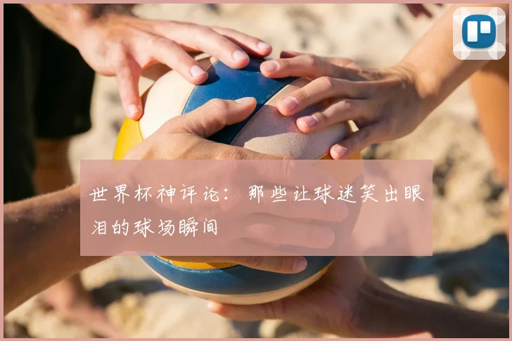世界杯神评论：那些让球迷笑出眼泪的球场瞬间