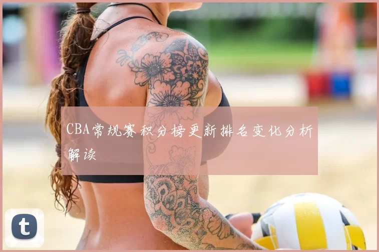 CBA常规赛积分榜更新排名变化分析解读