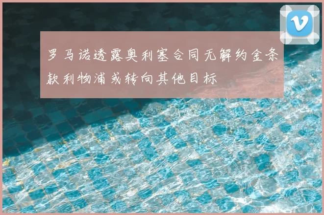 罗马诺透露奥利塞合同无解约金条款利物浦或转向其他目标