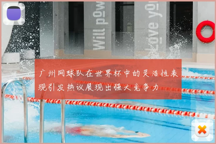 广州网球队在世界杯中的灵活性表现引发热议展现出强大竞争力