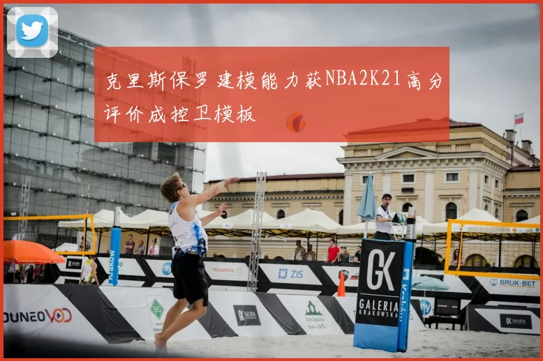 克里斯保罗建模能力获NBA2K21高分评价成控卫模板