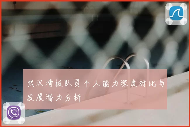 武汉滑板队员个人能力深度对比与发展潜力分析