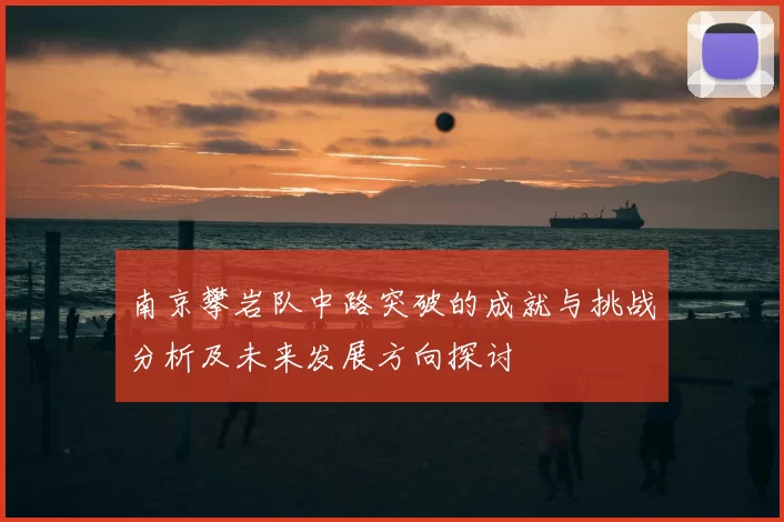 南京攀岩队中路突破的成就与挑战分析及未来发展方向探讨
